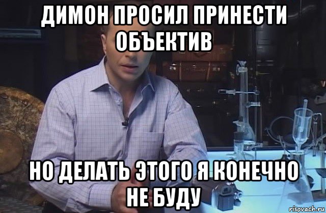 димон просил принести объектив но делать этого я конечно не буду, Мем Я конечно не буду