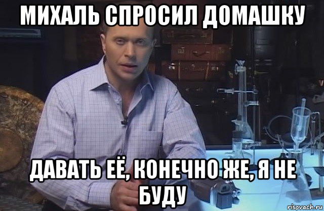 михаль спросил домашку давать её, конечно же, я не буду, Мем Я конечно не буду