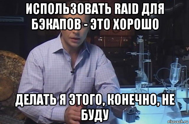 использовать raid для бэкапов - это хорошо делать я этого, конечно, не буду, Мем Я конечно не буду