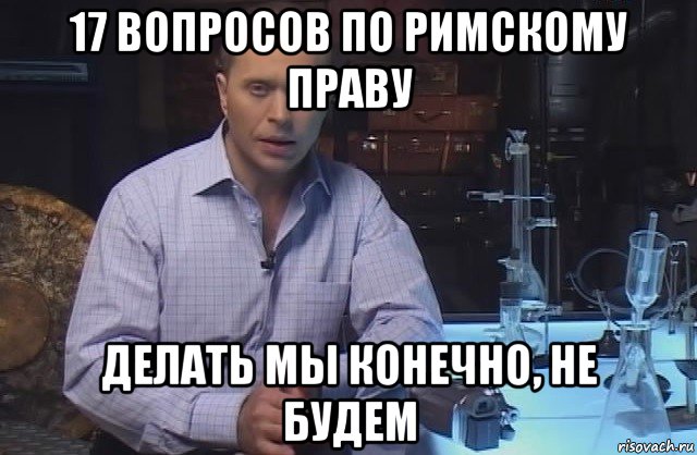 17 вопросов по римскому праву делать мы конечно, не будем, Мем Я конечно не буду