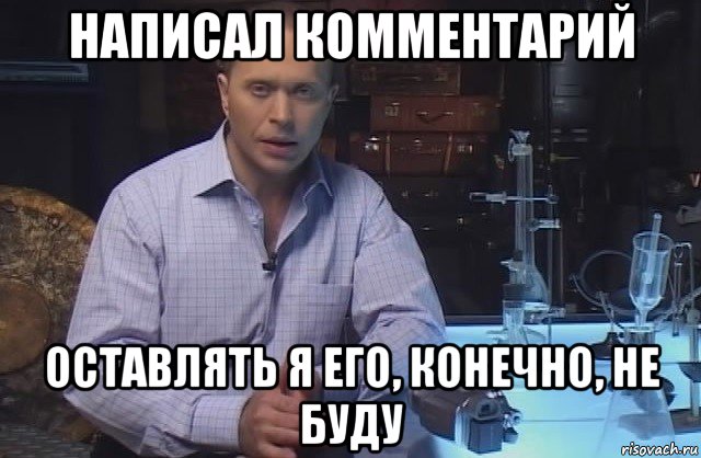 написал комментарий оставлять я его, конечно, не буду, Мем Я конечно не буду