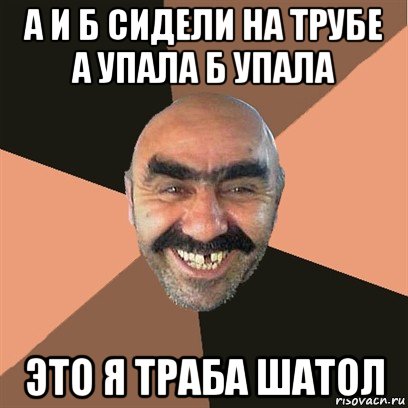 а и б сидели на трубе а упала б упала это я траба шатол, Мем Я твой дом труба шатал