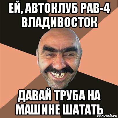 ей, автоклуб рав-4 владивосток давай труба на машине шатать, Мем Я твой дом труба шатал