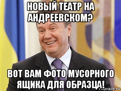 новый театр на андреевском? вот вам фото мусорного ящика для образца!, Мем Янукович