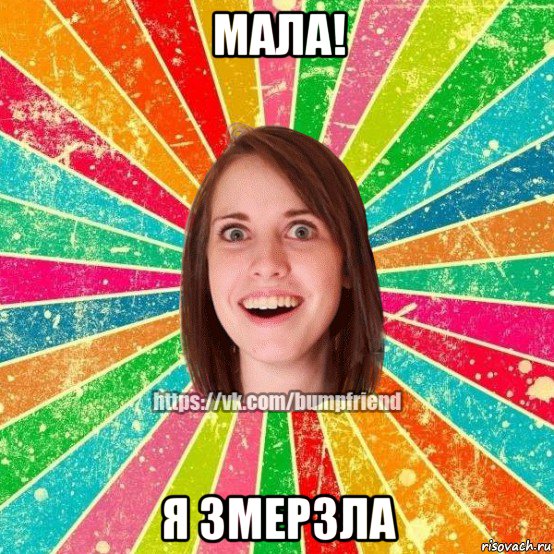 мала! я змерзла