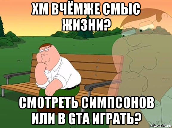 хм вчёмже смыс жизни? смотреть симпсонов или в gta играть?, Мем Задумчивый Гриффин