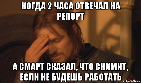 когда 2 часа отвечал на репорт а смарт сказал, что снимит, если не будешь работать, Мем Закрывает лицо