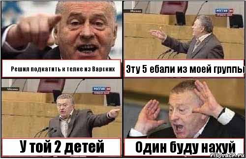 Решил подкатить к телке из Варских Эту 5 ебали из моей группы У той 2 детей Один буду нахуй