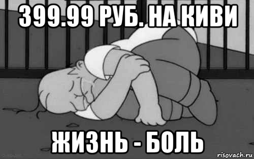 399.99 руб. на киви жизнь - боль, Мем    Жизнь боль