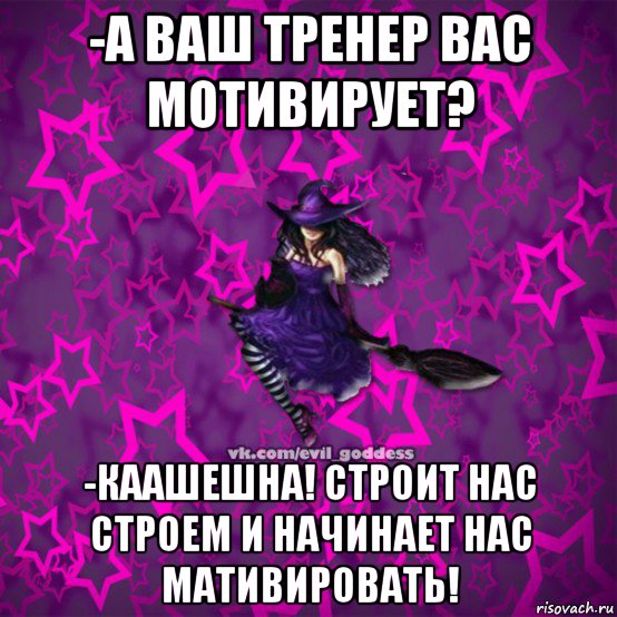 -а ваш тренер вас мотивирует? -каашешна! строит нас строем и начинает нас мативировать!, Мем Зла Богиня