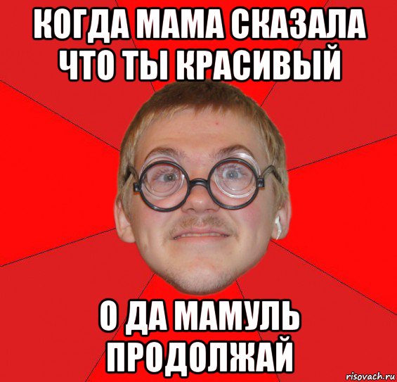 когда мама сказала что ты красивый о да мамуль продолжай, Мем Злой Типичный Ботан