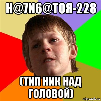 н@7n6@тоя-228 (тип ник над головой)