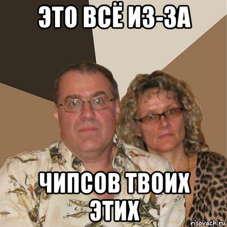 это всё из-за чипсов твоих этих, Мем  Злые родители