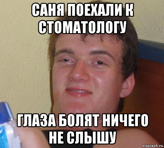 саня поехали к стоматологу глаза болят ничего не слышу