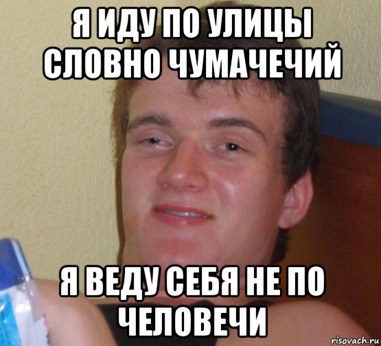 я иду по улицы словно чумачечий я веду себя не по человечи