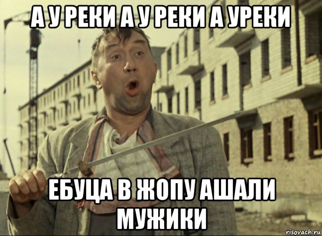 а у реки а у реки а уреки ебуца в жопу ашали мужики, Мем Кто не работает тот ест