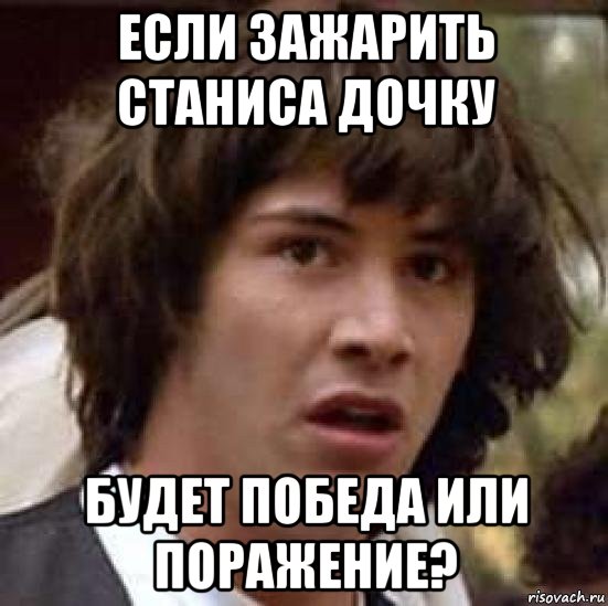 если зажарить станиса дочку будет победа или поражение?, Мем А что если (Киану Ривз)