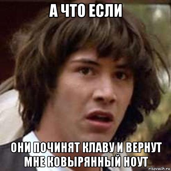 а что если они починят клаву и вернут мне ковырянный ноут, Мем А что если (Киану Ривз)