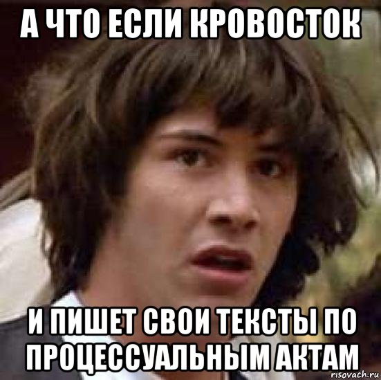 а что если кровосток и пишет свои тексты по процессуальным актам, Мем А что если (Киану Ривз)