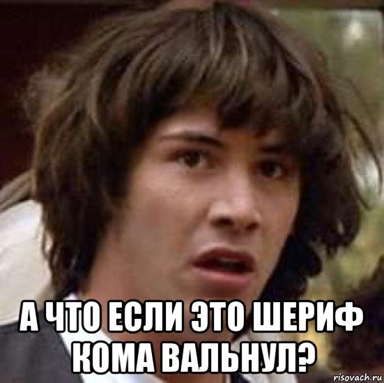  а что если это шериф кома вальнул?, Мем А что если (Киану Ривз)