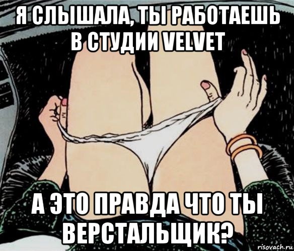 я слышала, ты работаешь в студии velvet а это правда что ты верстальщик?, Мем А ты точно