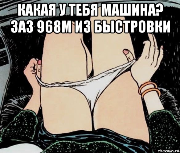 какая у тебя машина? заз 968м из быстровки , Мем А ты точно