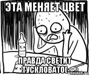 эта меняет цвет правда светит тускловато(, Мем Алкоголик-кадр