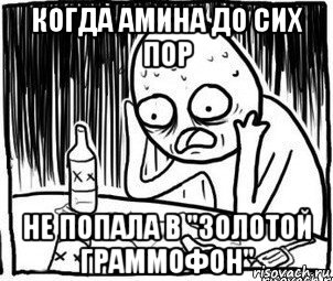 когда амина до сих пор не попала в "золотой граммофон", Мем Алкоголик-кадр