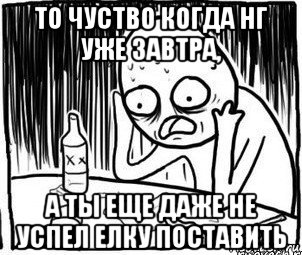 то чуство когда нг уже завтра, а ты еще даже не успел елку поставить, Мем Алкоголик-кадр