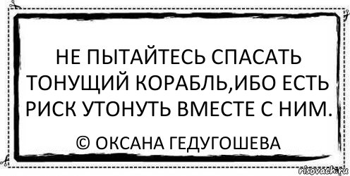 Не пытайтесь спасать тонущий корабль,ибо есть риск утонуть вместе с ним. © Оксана Гедугошева, Комикс Асоциальная антиреклама