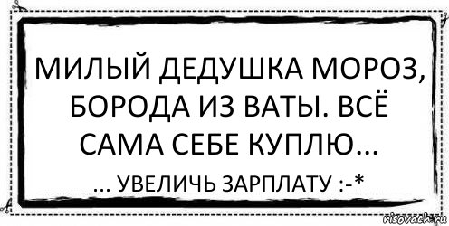 Милый Дедушка Мороз, борода из ваты. Всё сама себе куплю... ... увеличь зарплату :-*, Комикс Асоциальная антиреклама