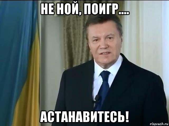 не ной, поигр.... астанавитесь!