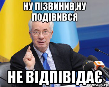 ну пізвинив,ну подівився не відпівідає