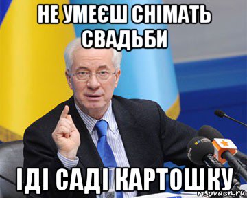 не умеєш снімать свадьби іді саді картошку