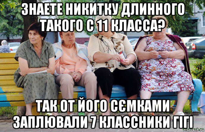 знаете никитку длинного такого с 11 класса? так от його сємками заплювали 7 классники гігі, Мем Бабушки на скамейке