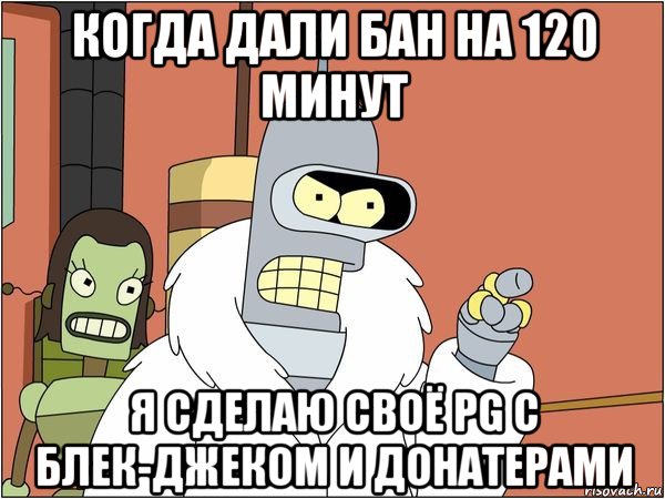 когда дали бан на 120 минут я сделаю своё pg с блек-джеком и донатерами, Мем Бендер