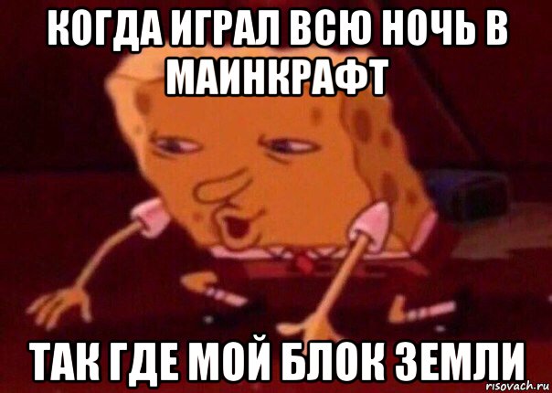 когда играл всю ночь в маинкрафт так где мой блок земли, Мем    Bettingmemes