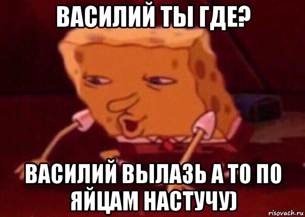 василий ты где? василий вылазь а то по яйцам настучу), Мем    Bettingmemes