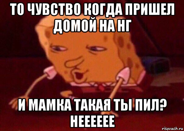 то чувство когда пришел домой на нг и мамка такая ты пил? нееееее, Мем    Bettingmemes