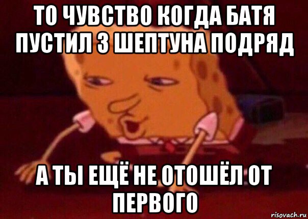 то чувство когда батя пустил 3 шептуна подряд а ты ещё не отошёл от первого, Мем    Bettingmemes