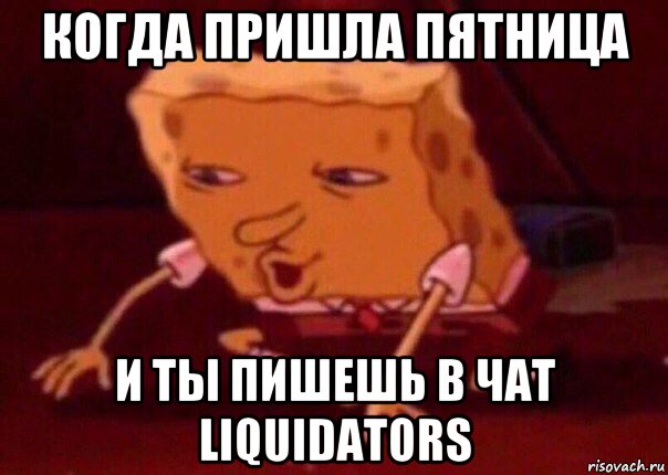 когда пришла пятница и ты пишешь в чат liquidators, Мем    Bettingmemes