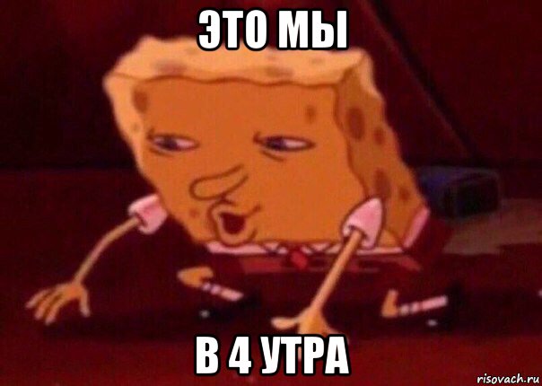 это мы в 4 утра, Мем    Bettingmemes