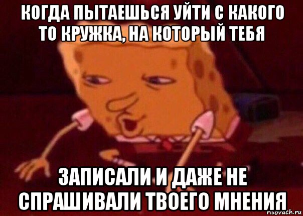 когда пытаешься уйти с какого то кружка, на который тебя записали и даже не спрашивали твоего мнения, Мем    Bettingmemes