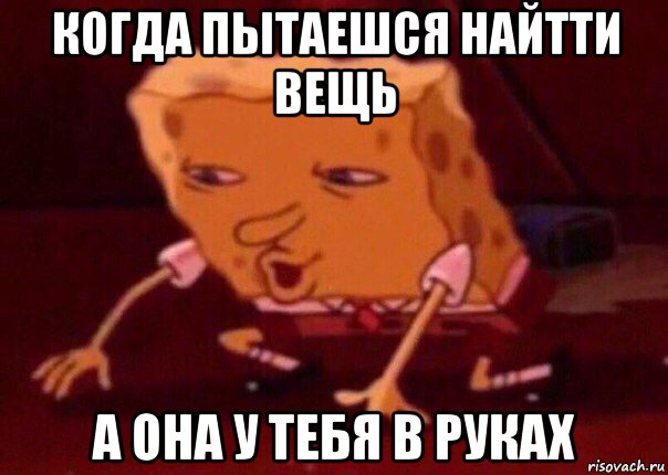 когда пытаешся найтти вещь а она у тебя в руках, Мем    Bettingmemes