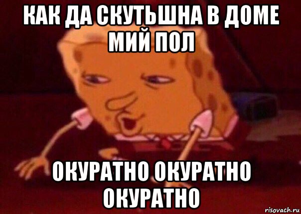 как да скутьшна в доме мий пол окуратно окуратно окуратно, Мем    Bettingmemes