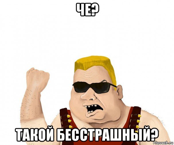 че? такой бесстрашный?