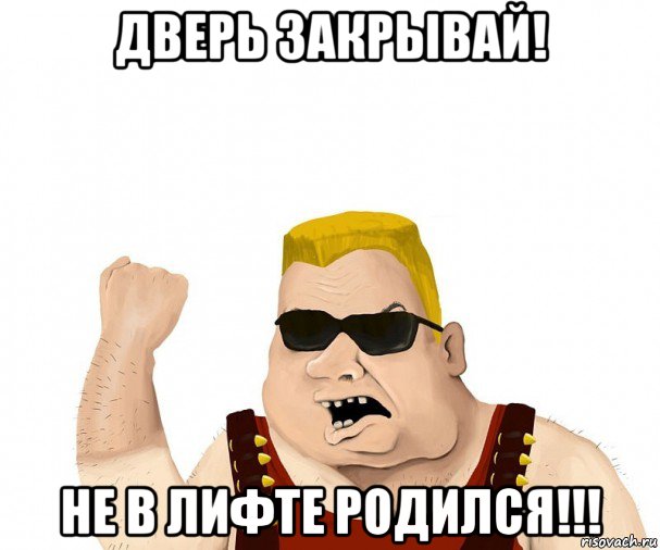 дверь закрывай! не в лифте родился!!!