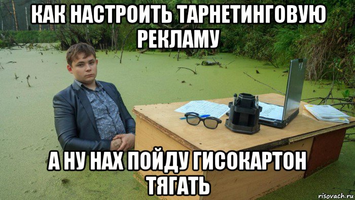 как настроить тарнетинговую рекламу а ну нах пойду гисокартон тягать, Мем  Парень сидит в болоте