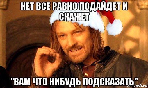 нет все равно подайдет и скажет "вам что нибудь подсказать", Мем  Боромир Новый год