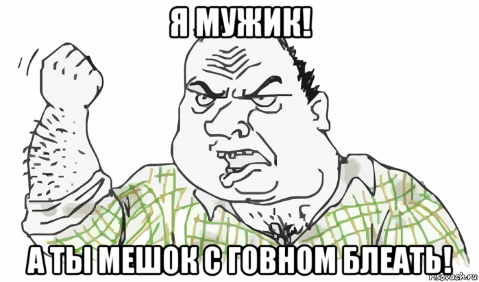 я мужик! а ты мешок с говном блеать!, Мем Будь мужиком